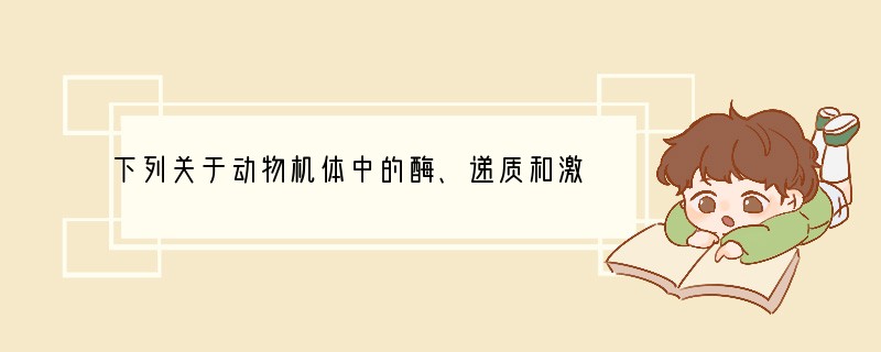 下列关于动物机体中的酶、递质和激素的叙述，正确的是[ ]A．酶、递质和激素发挥作用后